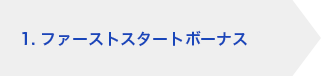 1. ファーストスタートボーナス